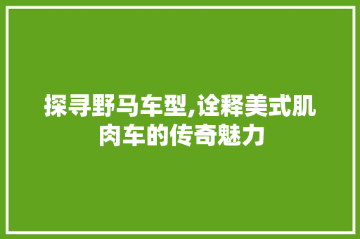 探寻野马车型,诠释美式肌肉车的传奇魅力