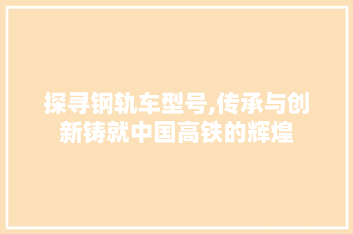 探寻钢轨车型号,传承与创新铸就中国高铁的辉煌