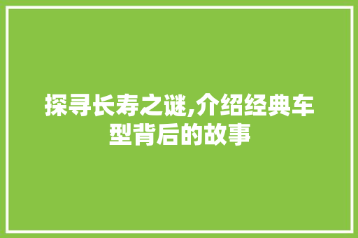 探寻长寿之谜,介绍经典车型背后的故事