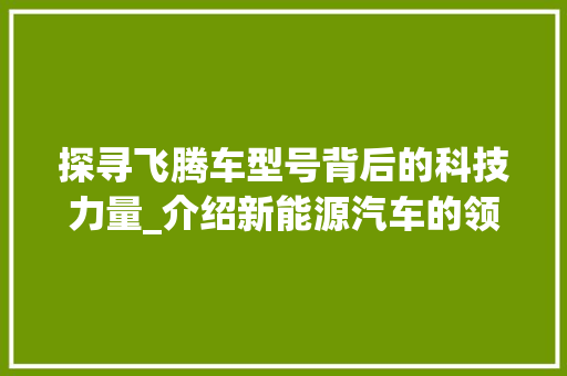 探寻飞腾车型号背后的科技力量_介绍新能源汽车的领航者