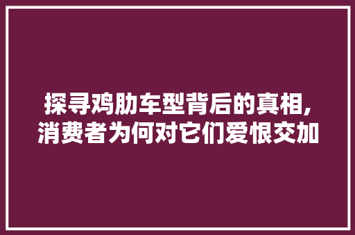 探寻鸡肋车型背后的真相,消费者为何对它们爱恨交加