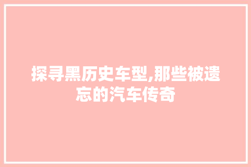 探寻黑历史车型,那些被遗忘的汽车传奇 新能源汽车