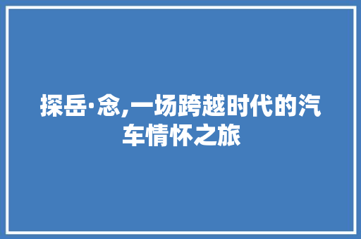 探岳·念,一场跨越时代的汽车情怀之旅