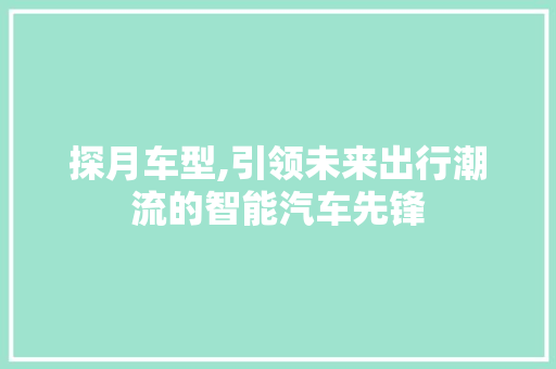 探月车型,引领未来出行潮流的智能汽车先锋