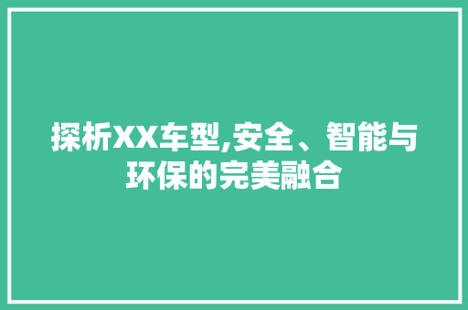 探析XX车型,安全、智能与环保的完美融合