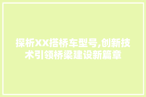 探析XX搭桥车型号,创新技术引领桥梁建设新篇章