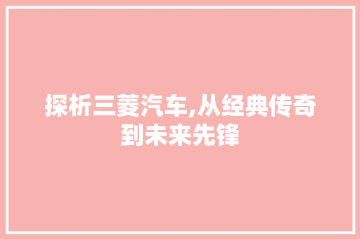 探析三菱汽车,从经典传奇到未来先锋