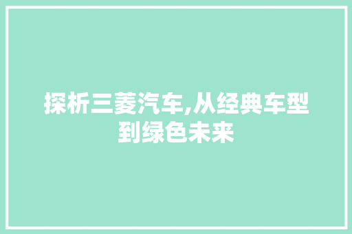探析三菱汽车,从经典车型到绿色未来
