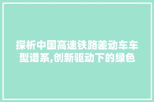 探析中国高速铁路差动车车型谱系,创新驱动下的绿色出行