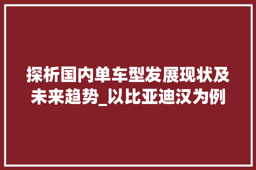 探析国内单车型发展现状及未来趋势_以比亚迪汉为例