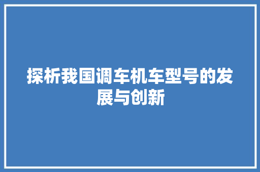 探析我国调车机车型号的发展与创新
