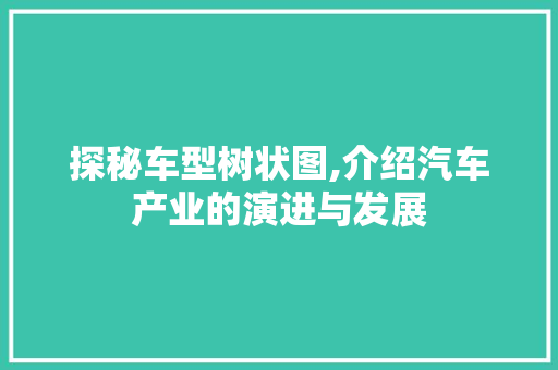 探秘车型树状图,介绍汽车产业的演进与发展