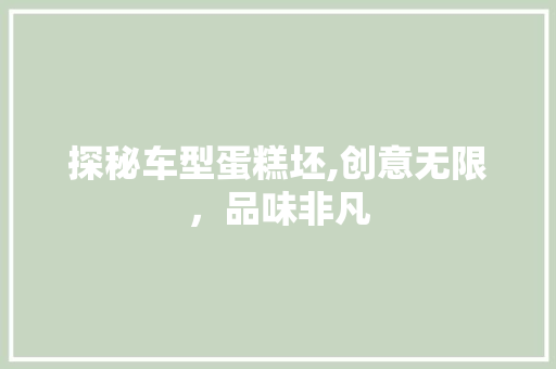 探秘车型蛋糕坯,创意无限，品味非凡