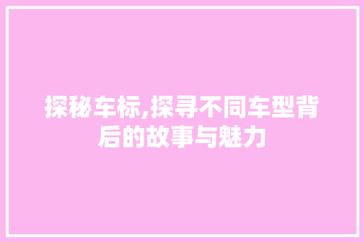 探秘车标,探寻不同车型背后的故事与魅力