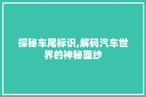 探秘车尾标识,解码汽车世界的神秘面纱