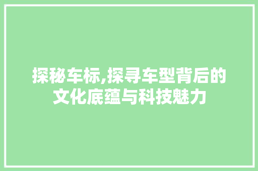 探秘车标,探寻车型背后的文化底蕴与科技魅力