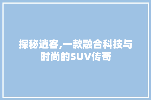 探秘逍客,一款融合科技与时尚的SUV传奇