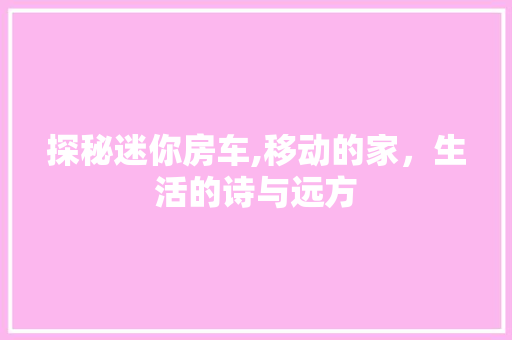 探秘迷你房车,移动的家，生活的诗与远方