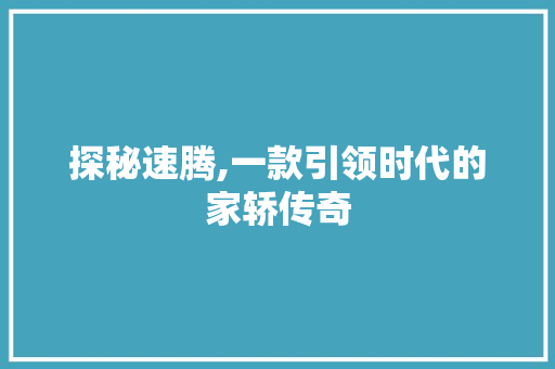 探秘速腾,一款引领时代的家轿传奇