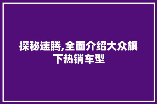 探秘速腾,全面介绍大众旗下热销车型