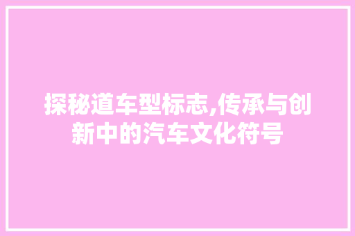 探秘道车型标志,传承与创新中的汽车文化符号