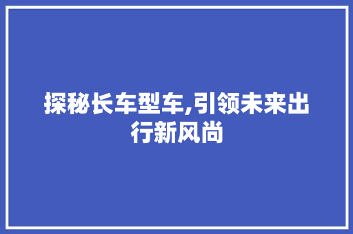 探秘长车型车,引领未来出行新风尚