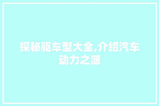 探秘驱车型大全,介绍汽车动力之源