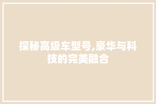 探秘高级车型号,豪华与科技的完美融合