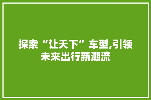 探索“让天下”车型,引领未来出行新潮流 车灯配件