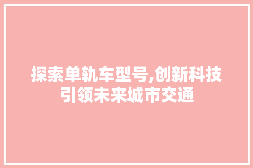 探索单轨车型号,创新科技引领未来城市交通