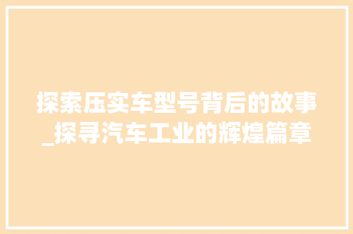 探索压实车型号背后的故事_探寻汽车工业的辉煌篇章