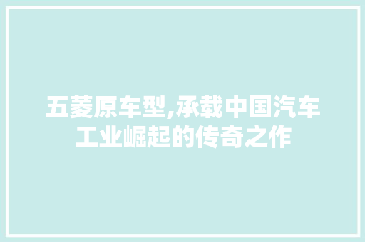 五菱原车型,承载中国汽车工业崛起的传奇之作