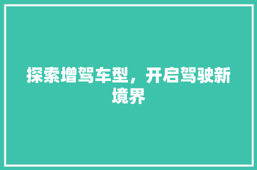 探索增驾车型，开启驾驶新境界
