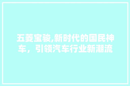 五菱宝骏,新时代的国民神车，引领汽车行业新潮流