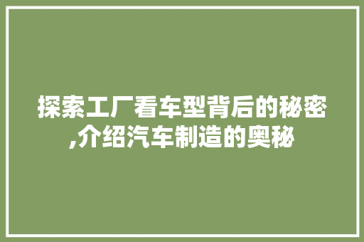 探索工厂看车型背后的秘密,介绍汽车制造的奥秘