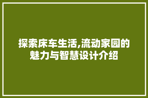 探索床车生活,流动家园的魅力与智慧设计介绍