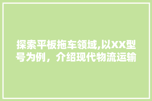 探索平板拖车领域,以XX型号为例，介绍现代物流运输的创新力量
