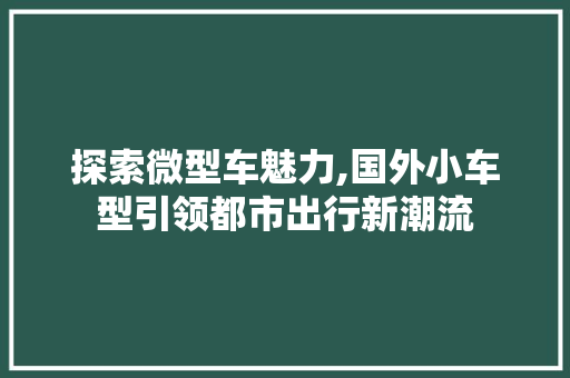 探索微型车魅力,国外小车型引领都市出行新潮流