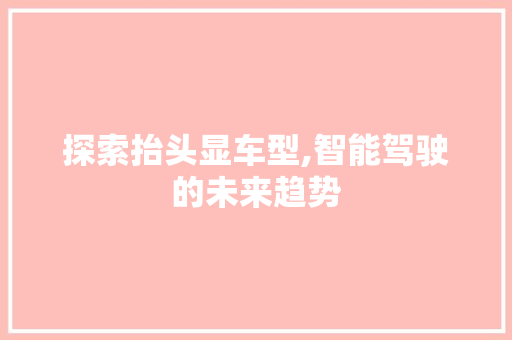 探索抬头显车型,智能驾驶的未来趋势