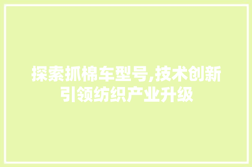 探索抓棉车型号,技术创新引领纺织产业升级