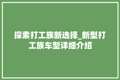 探索打工族新选择_新型打工族车型详细介绍