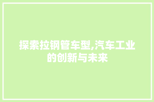 探索拉钢管车型,汽车工业的创新与未来