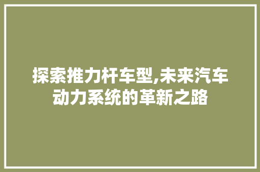 探索推力杆车型,未来汽车动力系统的革新之路 发动机配件