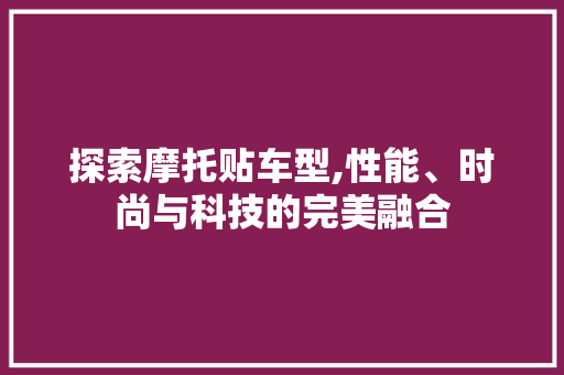 探索摩托贴车型,性能、时尚与科技的完美融合