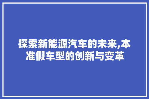 探索新能源汽车的未来,本准假车型的创新与变革