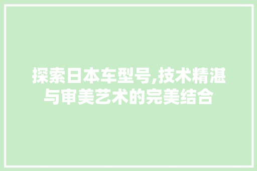 探索日本车型号,技术精湛与审美艺术的完美结合