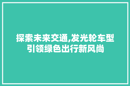 探索未来交通,发光轮车型引领绿色出行新风尚