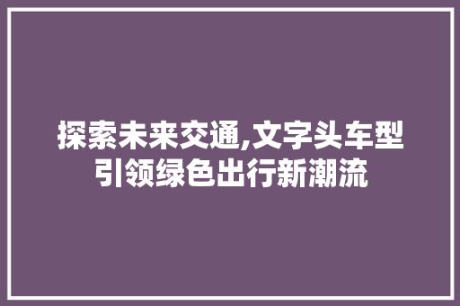 探索未来交通,文字头车型引领绿色出行新潮流