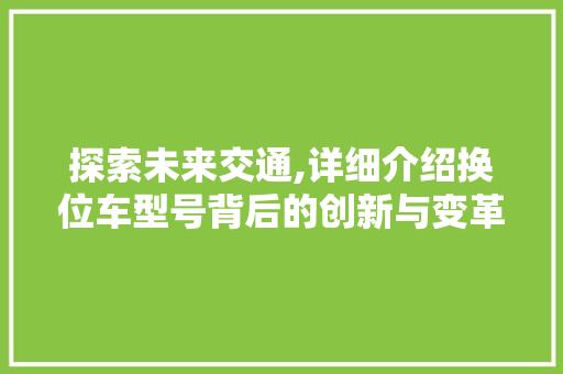 探索未来交通,详细介绍换位车型号背后的创新与变革
