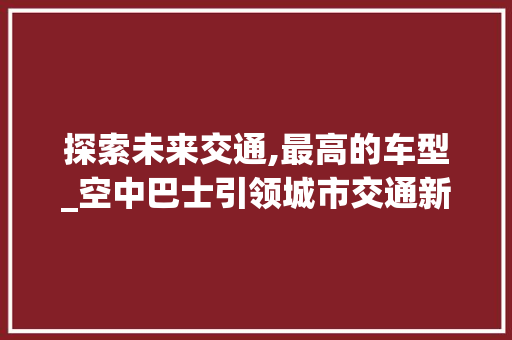 探索未来交通,最高的车型_空中巴士引领城市交通新纪元